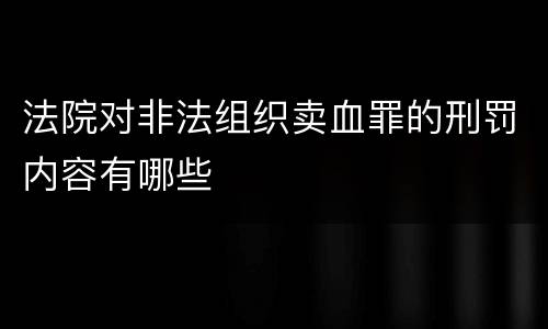 法院对非法组织卖血罪的刑罚内容有哪些