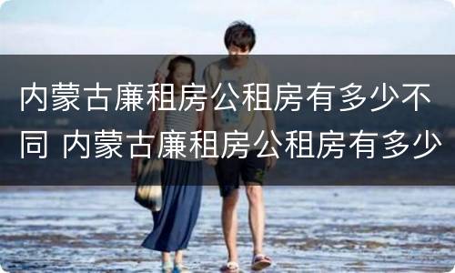 内蒙古廉租房公租房有多少不同 内蒙古廉租房公租房有多少不同小区