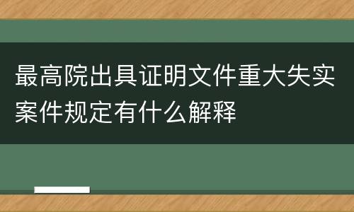 最高院出具证明文件重大失实案件规定有什么解释