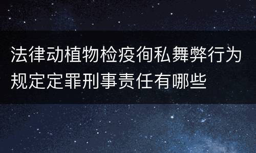 法律动植物检疫徇私舞弊行为规定定罪刑事责任有哪些