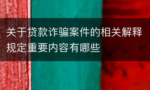 关于贷款诈骗案件的相关解释规定重要内容有哪些