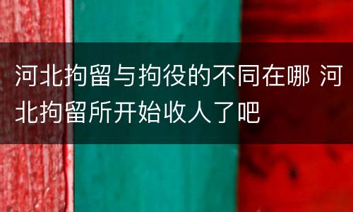 河北拘留与拘役的不同在哪 河北拘留所开始收人了吧