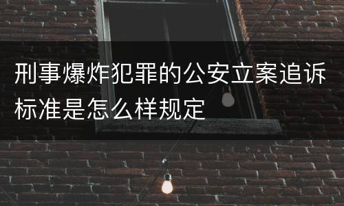 刑事爆炸犯罪的公安立案追诉标准是怎么样规定