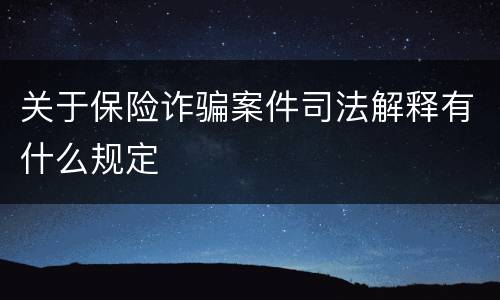 关于保险诈骗案件司法解释有什么规定