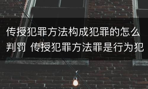 传授犯罪方法构成犯罪的怎么判罚 传授犯罪方法罪是行为犯吗