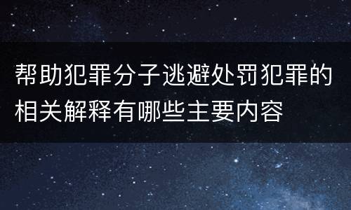 帮助犯罪分子逃避处罚犯罪的相关解释有哪些主要内容