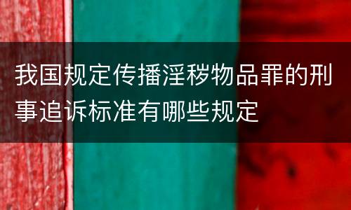 我国规定传播淫秽物品罪的刑事追诉标准有哪些规定