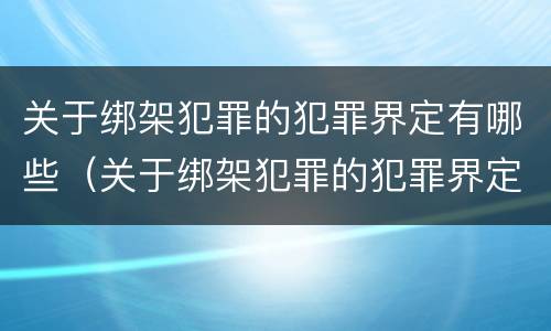 关于绑架犯罪的犯罪界定有哪些（关于绑架犯罪的犯罪界定有哪些规定）