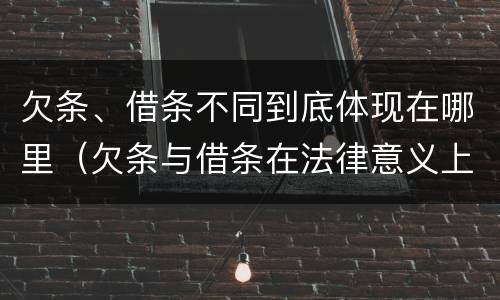 欠条、借条不同到底体现在哪里（欠条与借条在法律意义上的不同）