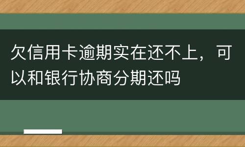 欠信用卡逾期实在还不上，可以和银行协商分期还吗