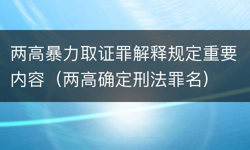 两高暴力取证罪解释规定重要内容（两高确定刑法罪名）