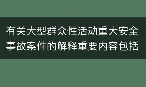 有关大型群众性活动重大安全事故案件的解释重要内容包括什么