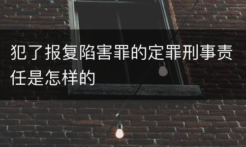 犯了报复陷害罪的定罪刑事责任是怎样的