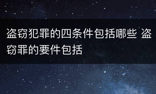 盗窃犯罪的四条件包括哪些 盗窃罪的要件包括