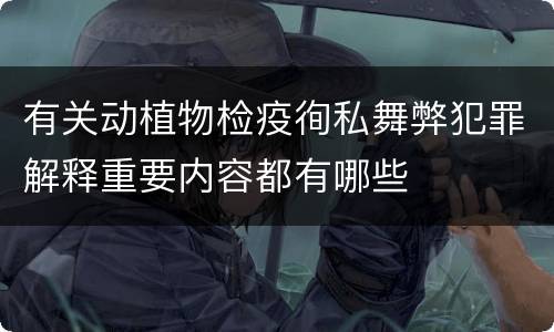 有关动植物检疫徇私舞弊犯罪解释重要内容都有哪些