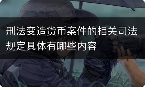 刑法变造货币案件的相关司法规定具体有哪些内容