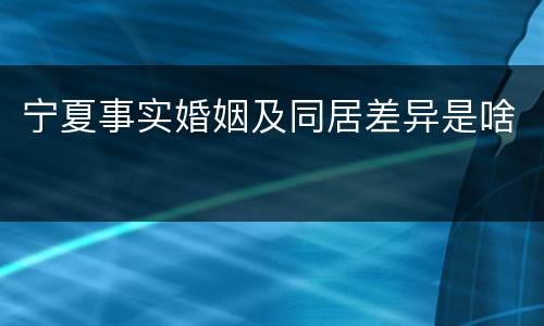 宁夏事实婚姻及同居差异是啥