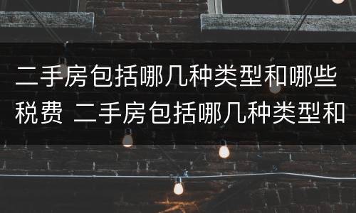 二手房包括哪几种类型和哪些税费 二手房包括哪几种类型和哪些税费类型