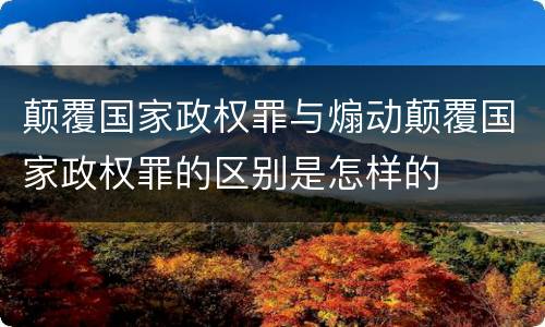 颠覆国家政权罪与煽动颠覆国家政权罪的区别是怎样的