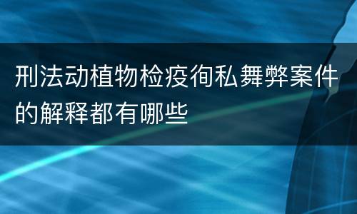 刑法动植物检疫徇私舞弊案件的解释都有哪些