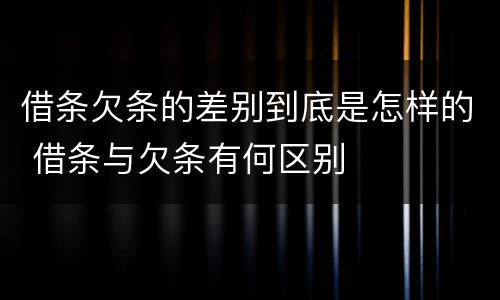 借条欠条的差别到底是怎样的 借条与欠条有何区别