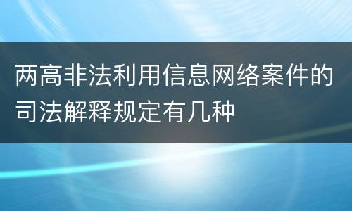 两高非法利用信息网络案件的司法解释规定有几种