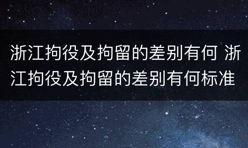 浙江拘役及拘留的差别有何 浙江拘役及拘留的差别有何标准