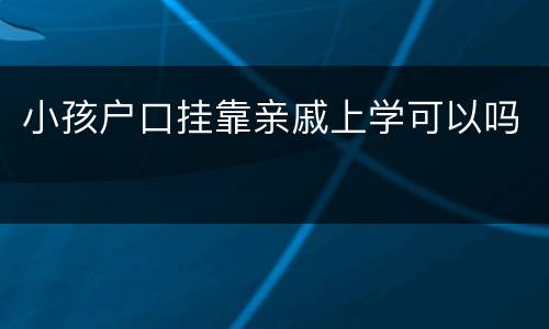 小孩户口挂靠亲戚上学可以吗