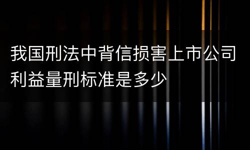 我国刑法中背信损害上市公司利益量刑标准是多少