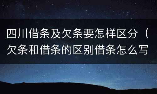 四川借条及欠条要怎样区分（欠条和借条的区别借条怎么写）