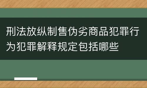 刑法放纵制售伪劣商品犯罪行为犯罪解释规定包括哪些