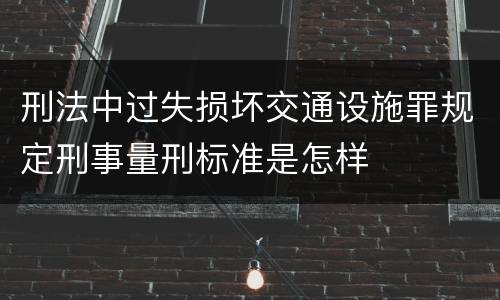 刑法中过失损坏交通设施罪规定刑事量刑标准是怎样