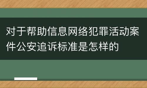 对于帮助信息网络犯罪活动案件公安追诉标准是怎样的