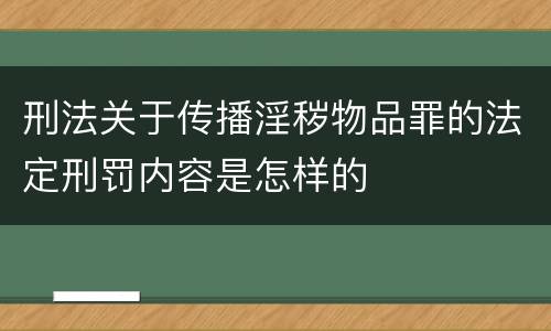 刑法关于传播淫秽物品罪的法定刑罚内容是怎样的