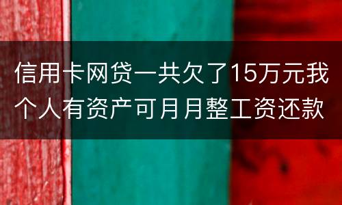 信用卡网贷一共欠了15万元我个人有资产可月月整工资还款不过也不够请问会判刑么