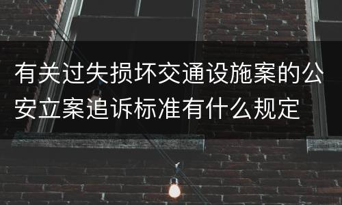 有关过失损坏交通设施案的公安立案追诉标准有什么规定