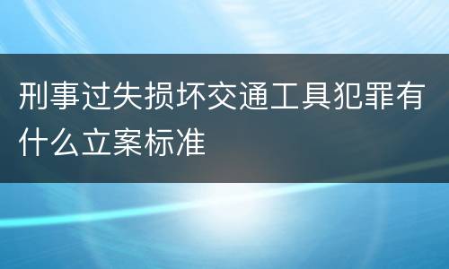 刑事过失损坏交通工具犯罪有什么立案标准