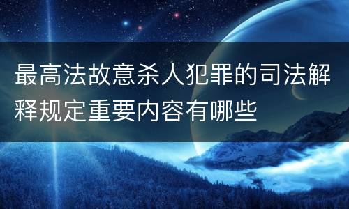 最高法故意杀人犯罪的司法解释规定重要内容有哪些