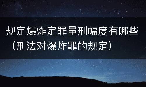 规定爆炸定罪量刑幅度有哪些（刑法对爆炸罪的规定）