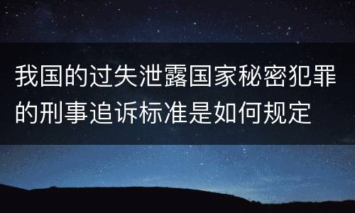 我国的过失泄露国家秘密犯罪的刑事追诉标准是如何规定