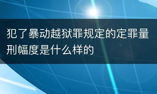 犯了暴动越狱罪规定的定罪量刑幅度是什么样的