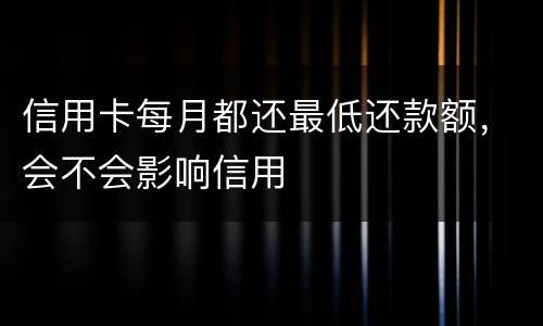 信用卡每月都还最低还款额，会不会影响信用