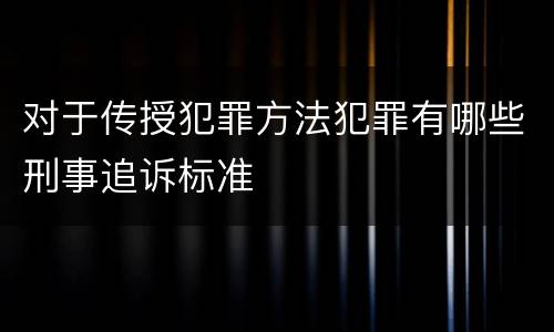 对于传授犯罪方法犯罪有哪些刑事追诉标准