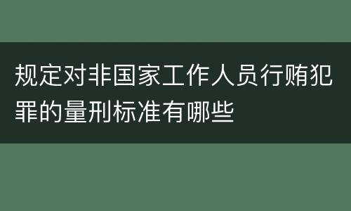 规定对非国家工作人员行贿犯罪的量刑标准有哪些