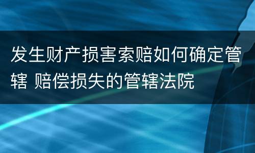 发生财产损害索赔如何确定管辖 赔偿损失的管辖法院