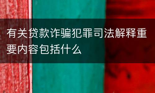 有关贷款诈骗犯罪司法解释重要内容包括什么