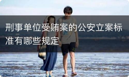 刑事单位受贿案的公安立案标准有哪些规定