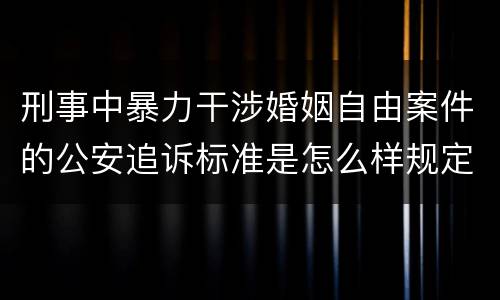 刑事中暴力干涉婚姻自由案件的公安追诉标准是怎么样规定