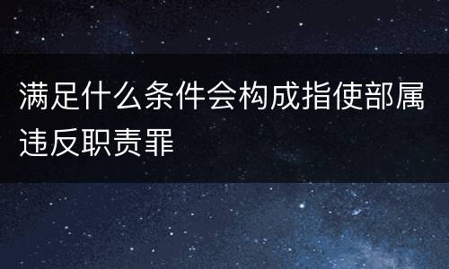 满足什么条件会构成指使部属违反职责罪