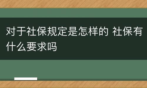 对于社保规定是怎样的 社保有什么要求吗